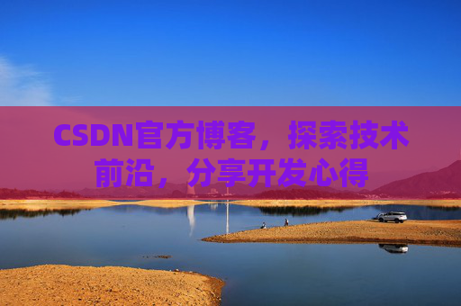 CSDN官方博客，探索技术前沿，分享开发心得