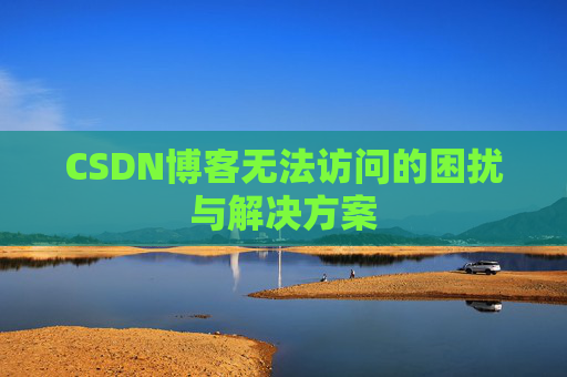 CSDN博客无法访问的困扰与解决方案