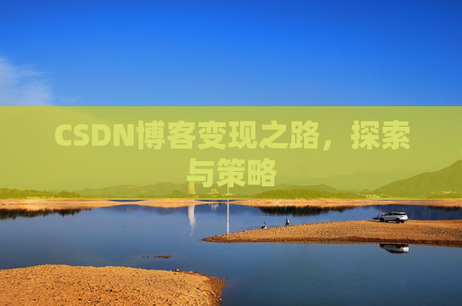 CSDN博客变现之路，探索与策略